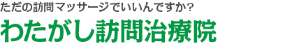 ただの訪問リハビリマッサージでいいんですか?わたがし訪問治療院
