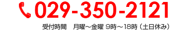 029-350-2121 受付時間　月曜～金曜 9時～18時 （土日休み）