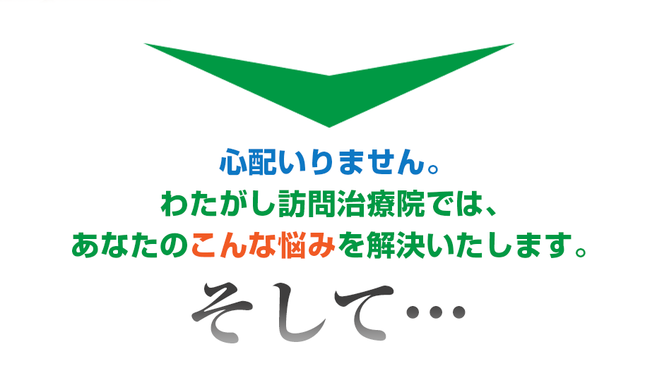 心配いりません。わたがし訪問治療院 では、あなたのこんな悩みを解決いたします。そして・・・