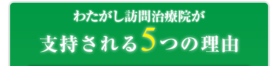 わたがし訪問治療院 が支持される5つの理由