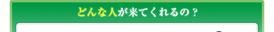 どんな人が来てくれるの?