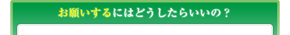お願いするにはどうしたらいいの?